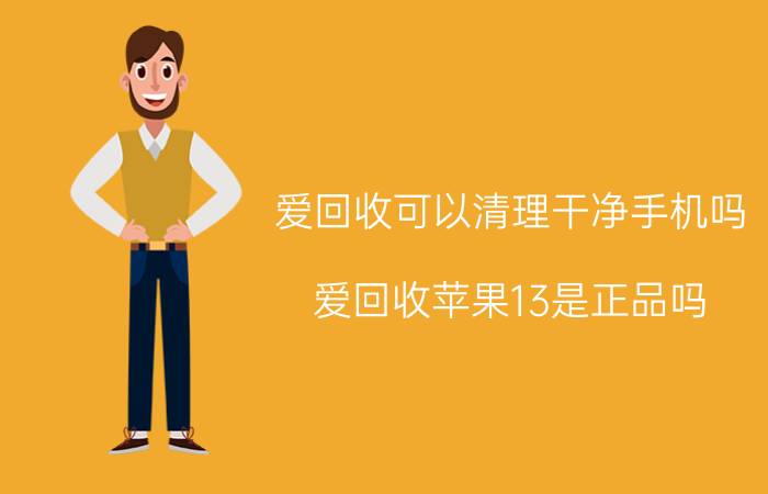 爱回收可以清理干净手机吗 爱回收苹果13是正品吗？